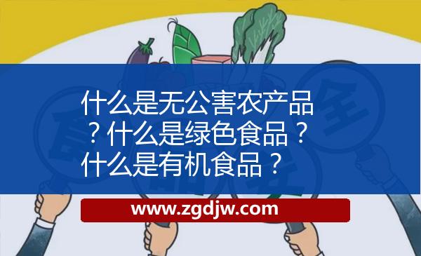 什么是無公害農(nóng)產(chǎn)品？什么是綠色食品？什么是有機(jī)食品？ 