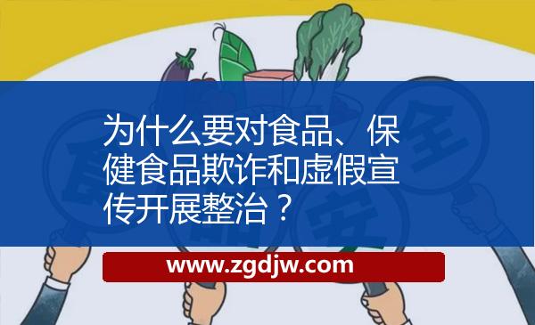為什么要對食品、保健食品欺詐和虛假宣傳開展整治？ 