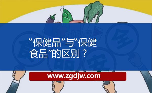 “保健品”與“保健食品”的區(qū)別？ 
