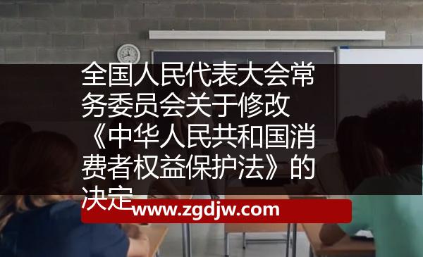 全國人民代表大會常務(wù)委員會關(guān)于修改 《中華人民共和國消費(fèi)者權(quán)益保護(hù)法》的決定 