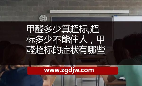甲醛多少算超標(biāo),超標(biāo)多少不能住人，甲醛超標(biāo)的癥狀有哪些 