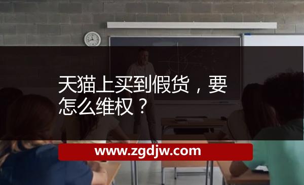 天貓上買(mǎi)到假貨，要怎么維權(quán)？ 