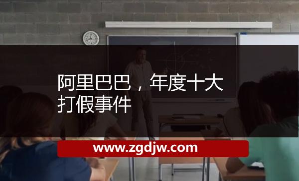 阿里巴巴，年度十大打假事件 