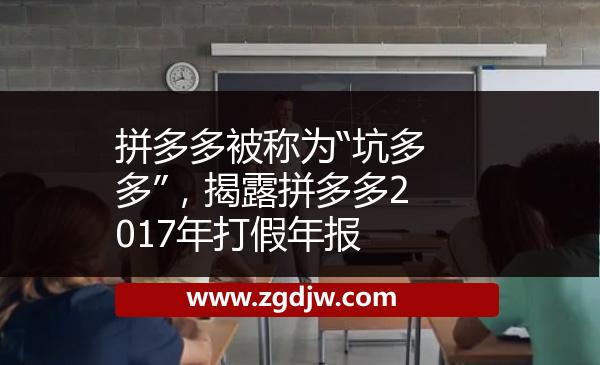 拼多多被稱為“坑多多”，揭露拼多多2017年打假年報(bào) 
