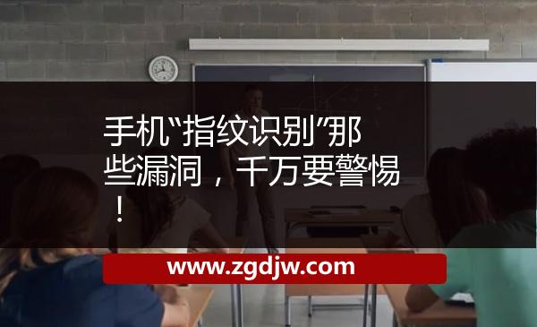 手機“指紋識別”那些漏洞，千萬要警惕！ 