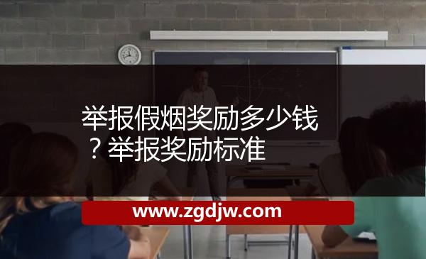 舉報(bào)假煙獎勵(lì)多少錢？舉報(bào)獎勵(lì)標(biāo)準(zhǔn) 