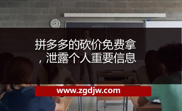 拼多多的砍價(jià)免費(fèi)拿，泄露個人重要信息 