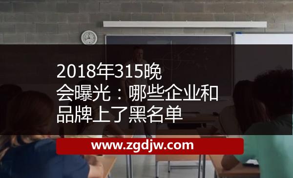 2018年315晚會曝光：哪些企業(yè)和品牌上了黑名單 