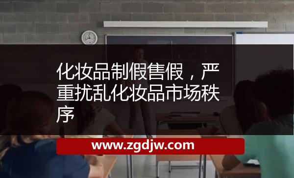 化妝品制假售假，嚴(yán)重?cái)_亂化妝品市場(chǎng)秩序 
