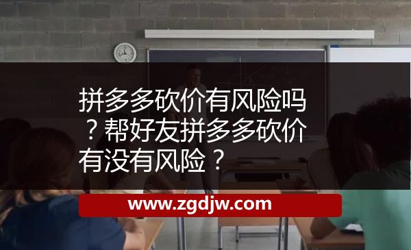 拼多多砍價(jià)有風(fēng)險(xiǎn)嗎？幫好友拼多多砍價(jià)有沒有風(fēng)險(xiǎn)？ 