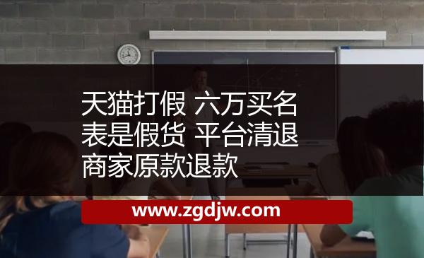 天貓打假 六萬(wàn)買(mǎi)名表是假貨 平臺(tái)清退商家原款退款 