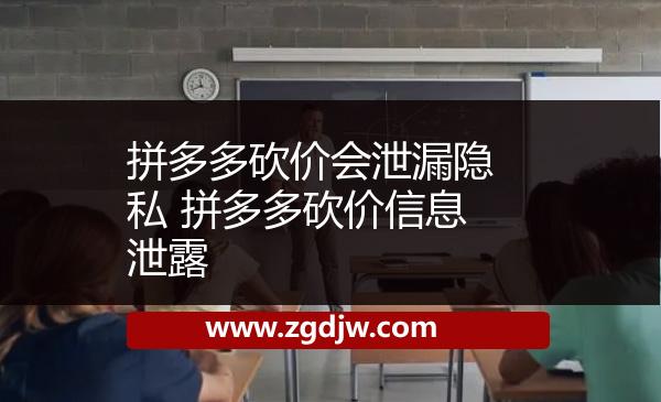 拼多多砍價(jià)會泄漏隱私 拼多多砍價(jià)信息泄露 