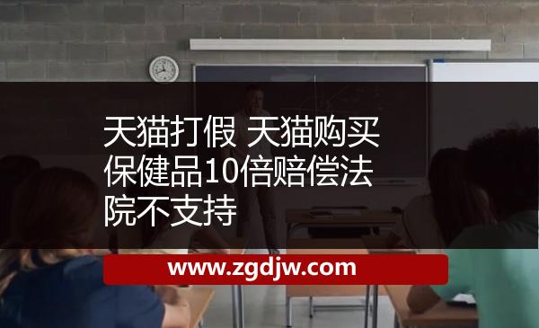 天貓打假 天貓購(gòu)買(mǎi)保健品10倍賠償法院不支持 