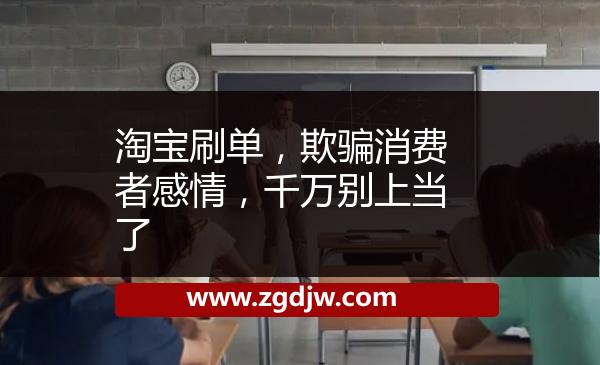 淘寶刷單，欺騙消費(fèi)者感情，千萬(wàn)別上當(dāng)了 