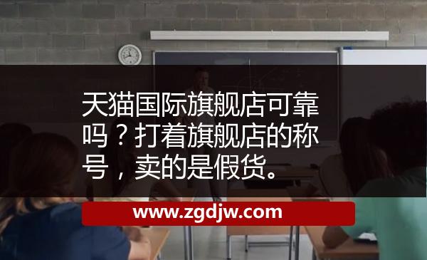 天貓國(guó)際旗艦店可靠嗎？打著旗艦店的稱(chēng)號(hào)，賣(mài)的是假貨。 