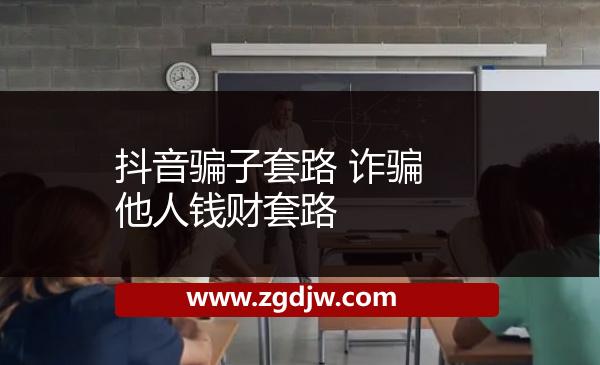 抖音騙子套路 詐騙他人錢財(cái)套路