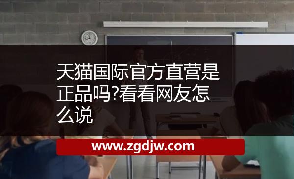 天貓國(guó)際官方直營(yíng)是正品嗎?看看網(wǎng)友怎么說(shuō) 