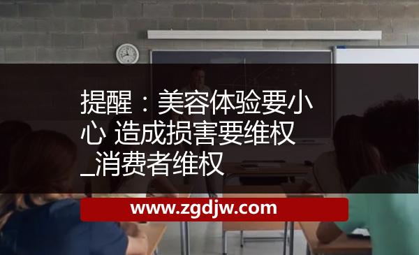 提醒：美容體驗(yàn)要小心 造成損害要維權(quán)_消費(fèi)者維權(quán) 