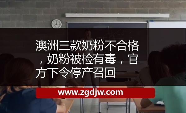 澳洲三款奶粉不合格，奶粉被檢有毒，官方下令停產(chǎn)召回 