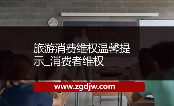 旅游消費維權(quán)溫馨提示_消費者維權(quán) 