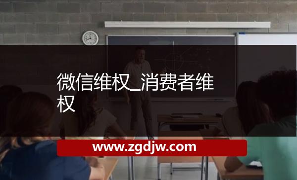 微信維權(quán)_消費(fèi)者維權(quán) 