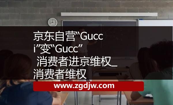 京東自營“Gucci”變“Gucc” 消費者進京維權(quán)_消費者維權(quán) 
