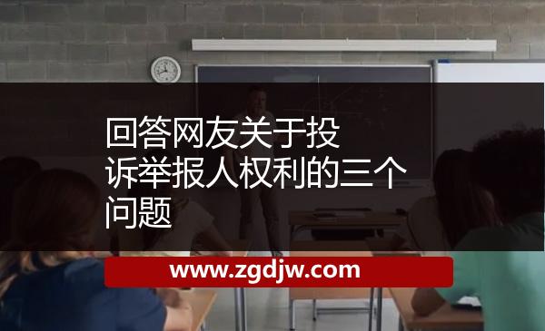 ??回答網友關于投訴舉報人權利的三個問題 