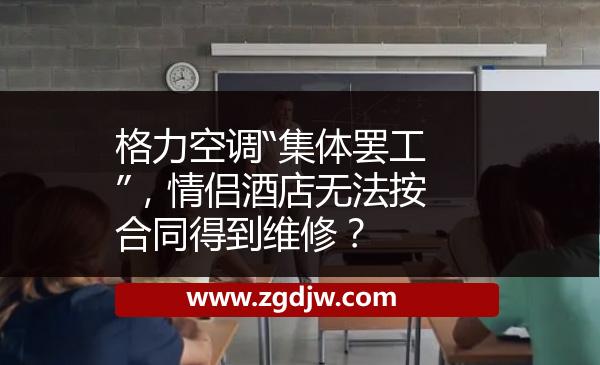 格力空調(diào)“集體罷工”，情侶酒店無法按合同得到維修？ 