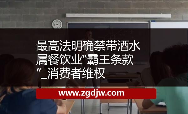 最高法明確禁帶酒水屬餐飲業(yè)“霸王條款”_消費者維權(quán) 