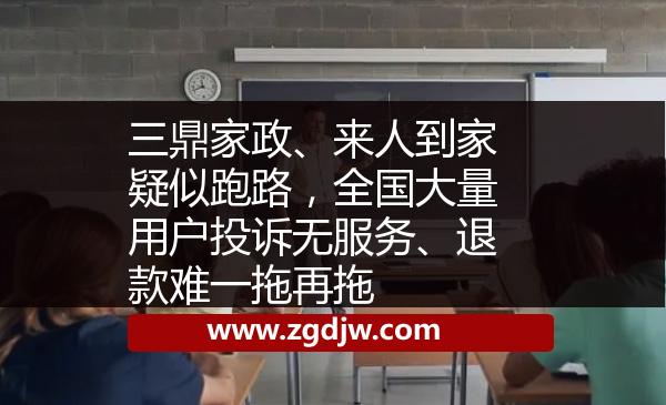 三鼎家政、來人到家疑似跑路，全國大量用戶投訴無服務(wù)、退款難一拖再拖 