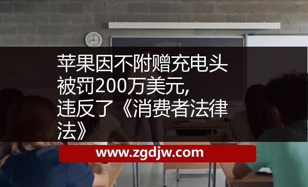 蘋果因不附贈(zèng)充電頭被罰200萬美元,違反了《消費(fèi)者法律法》 