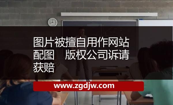 圖片被擅自用作網(wǎng)站配圖　版權(quán)公司訴請獲賠 