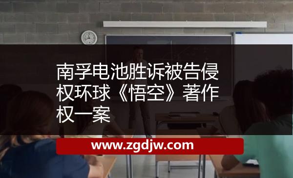 南孚電池勝訴被告侵權(quán)環(huán)球《悟空》著作權(quán)一案 