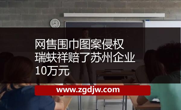 網(wǎng)售圍巾圖案侵權(quán)　瑞蚨祥賠了蘇州企業(yè)10萬元 