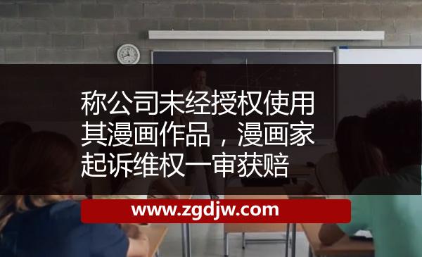 稱公司未經(jīng)授權(quán)使用其漫畫作品，漫畫家起訴維權(quán)一審獲賠 