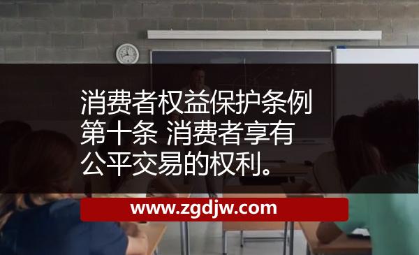 消費(fèi)者權(quán)益保護(hù)條例第十條 消費(fèi)者享有公平交易的權(quán)利。 