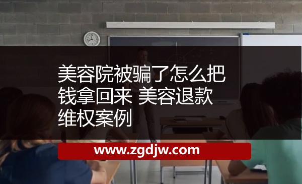 美容院被騙了怎么把錢(qián)拿回來(lái) 美容退款維權(quán)案例 