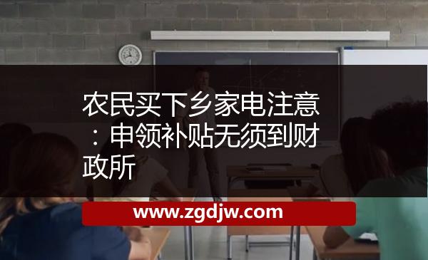 農(nóng)民買下鄉(xiāng)家電注意:申領(lǐng)補(bǔ)貼無(wú)須到財(cái)政所