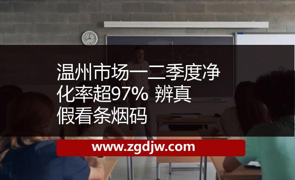 溫州市場(chǎng)一二季度凈化率超97% 辨真假看條煙碼 