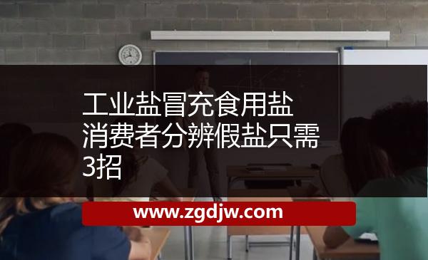 工業(yè)鹽冒充食用鹽 消費(fèi)者分辨假鹽只需3招 