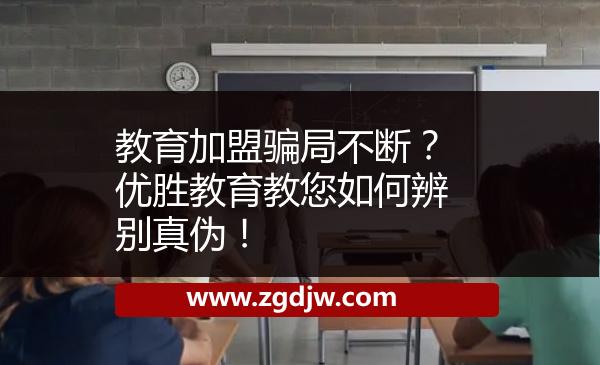 教育加盟騙局不斷？?jī)?yōu)勝教育教您如何辨別真?zhèn)危?