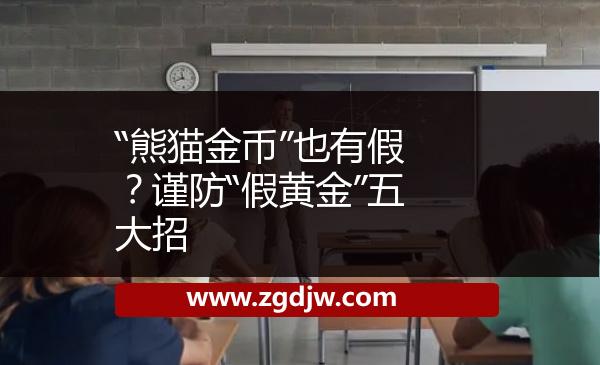 “熊貓金幣”也有假？謹(jǐn)防“假黃金”五大招 