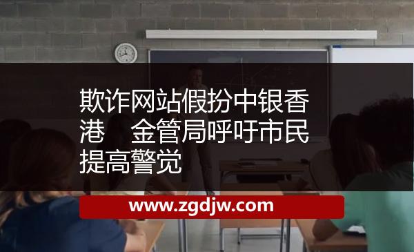 欺詐網(wǎng)站假扮中銀香港　金管局呼吁市民提高警覺 