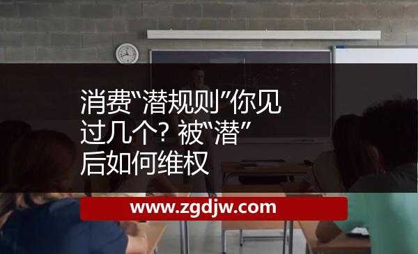 消費“潛規(guī)則”你見過幾個? 被“潛”后如何維權 