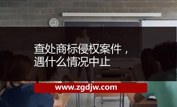 查處商標(biāo)侵權(quán)案件，遇什么情況中止 