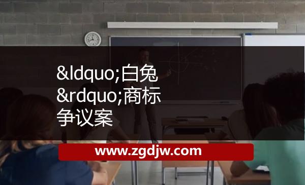 “白兔”商標(biāo)爭議案 