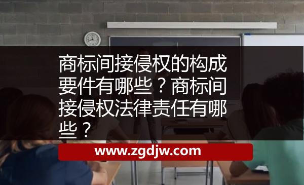 商標(biāo)間接侵權(quán)的構(gòu)成要件有哪些？商標(biāo)間接侵權(quán)法律責(zé)任有哪些？ 