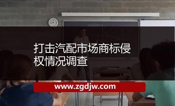 打擊汽配市場商標(biāo)侵權(quán)情況調(diào)查 