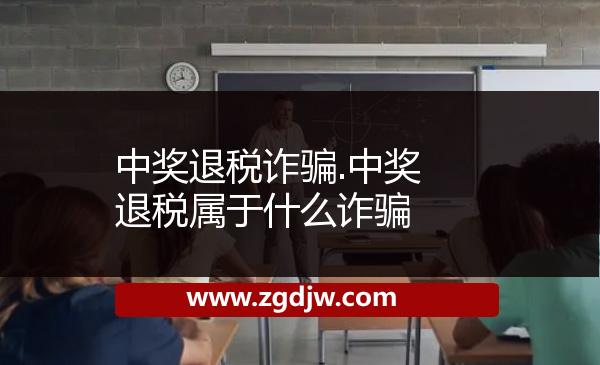 中獎(jiǎng)退稅詐騙.中獎(jiǎng)退稅屬于什么詐騙 