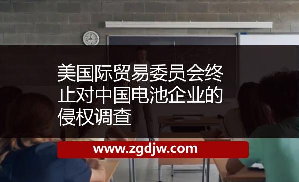 美國際貿(mào)易委員會終止對中國電池企業(yè)的侵權調(diào)查 